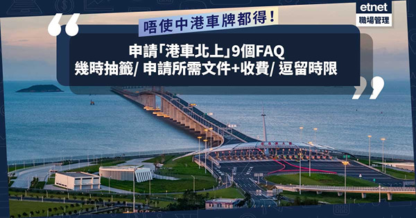 港車北上懶人包 | 內地自駕遊必睇！6.1起開放申請「港車北上」！幾時抽籤？申請所需文件？收費？可逗留幾耐？