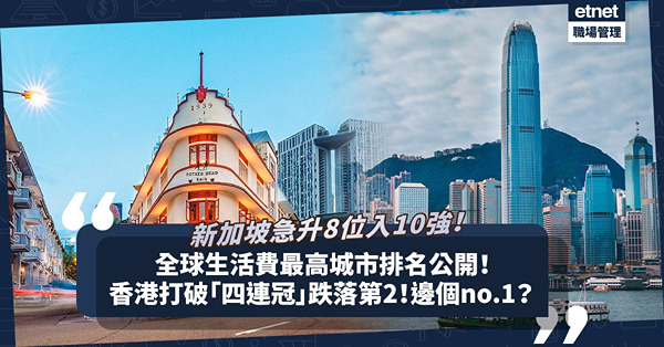 全球生活費最高城市排名公開！香港終打破「四連冠」跌至第2！邊個奪榜首？新加坡點解急升8位打入10強？