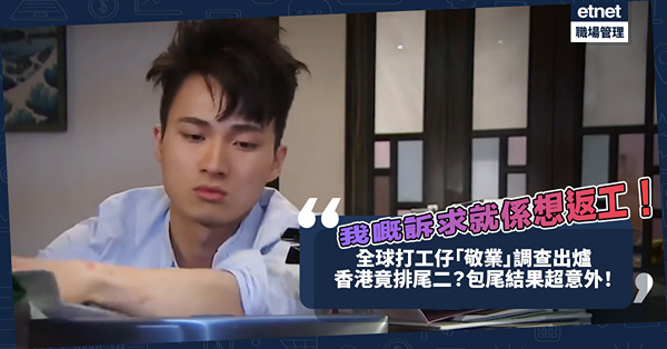 我嘅訴求就係想返工！全球打工仔敬業調查出爐！香港竟然排尾二？包尾結果超意外！近6成打工仔想「安靜離職」