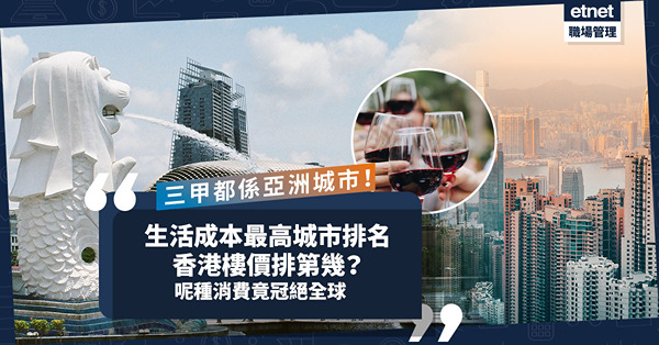 2023年生活成本最高城市排名！三甲都係亞洲城市！香港樓價全球排第幾？呢種消費竟冠絕全球
