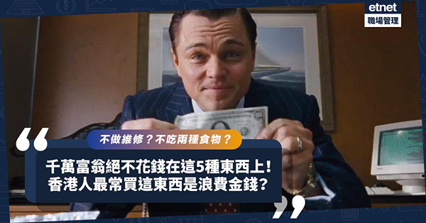 千萬富翁絕不花錢在這5種東西上！不做維修？不吃兩種食物！香港人最常買這東西是浪費金錢？