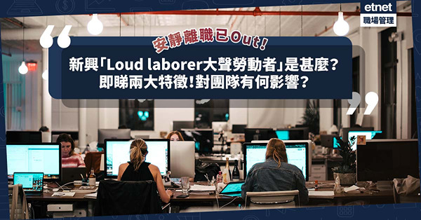 安靜離職已Out！最近興起「Loud Laborer大聲勞動者」是甚麼？公開兩大特徵！對團隊有甚麼影響？
