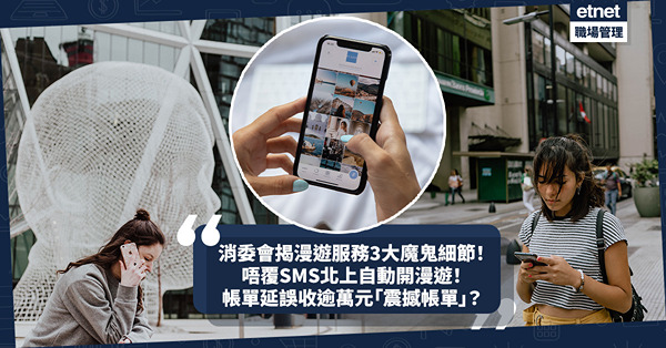 消委會揭漫遊服務3大魔鬼細節！唔覆SMS北上自動開漫遊！帳單延誤收逾萬元「震撼帳單」？ 