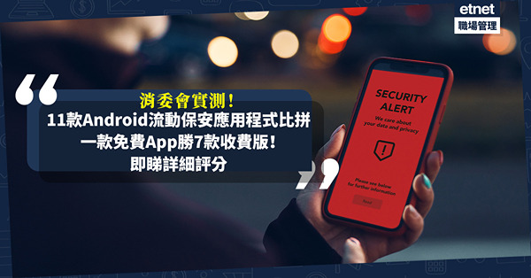 消委會實測11款Android流動保安應用程式！一款免費App勝7款收費版！防衛網絡釣魚成功率相差近40%？邊款最方便？最省電？即睇詳細評分