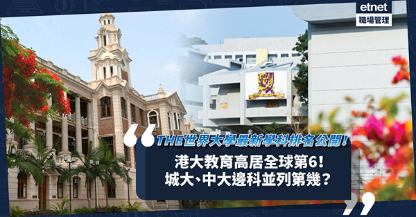 大學排名｜THE世界大學最新學科排名公開！香港6間大學上榜！港大教育學科高居全球第6！城大、中大邊科並列第45位？