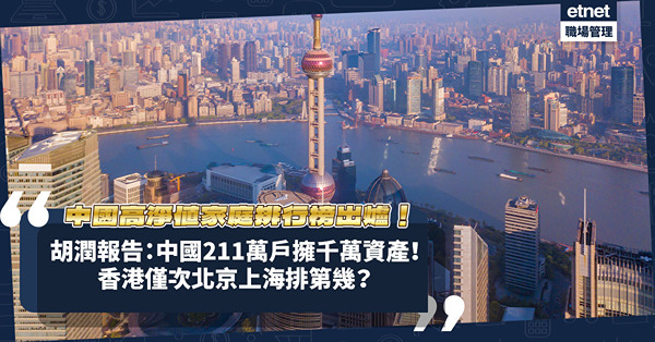 中國高淨值家庭排行榜出爐！胡潤報告：中國有211萬戶家庭擁千萬資產！香港有幾多千萬家庭？僅次北京上海！邊個城市增長最多？