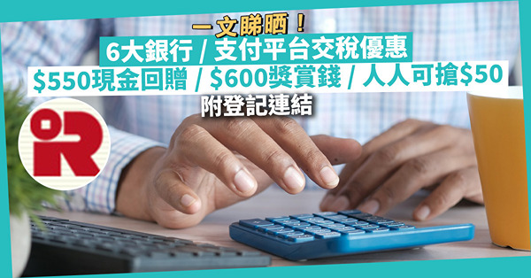 交稅優惠｜一文睇清6大銀行信用卡/ 支付平台交稅優惠！東亞$550現金回贈 / 滙豐$600獎賞錢 / WeChatPayHK人人可搶$50（附登記連結） 