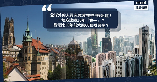 全球外僱人員宜居城市排行榜出爐！一地方連續10年「世一」？香港比10年前大跌60位排第幾？亞洲以外哪個地區最宜居？