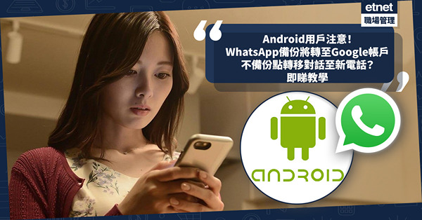 WhatsApp更新 | Android用戶注意！WhatsApp備份將轉至Google帳戶！免費空間容量爆滿會停止Backup？不備份可否轉移對話至新電話？即睇教學