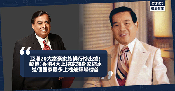 亞洲20大富豪家族排行榜出爐！點解李嘉誠榜上無名？彭博：香港4大上榜家族身家縮水！這個國家最多富豪家族上榜兼蟬聯榜首！即睇詳細排行