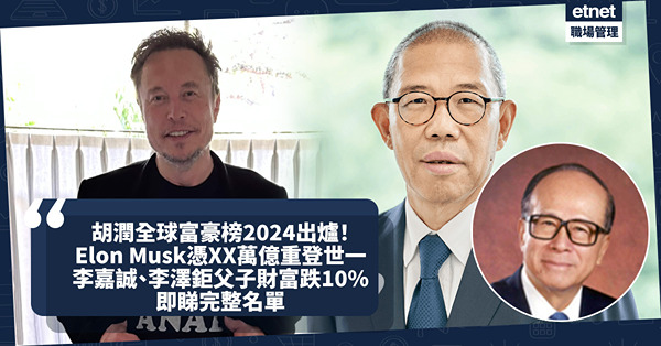 胡潤全球富豪榜2024出爐！Elon Musk以XX萬億財富重登世一！邊個財富增長最多？李嘉誠、李澤鉅父子財富跌10%全球排46！即睇完整名單連結