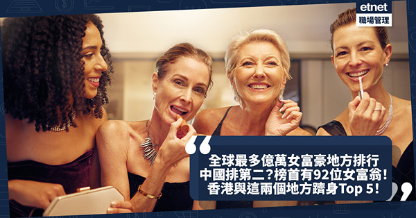 億萬富翁 | 全球最多億萬女富豪地方排行出爐！中國排第二？這個國家有92位居榜首！香港與這兩個地方躋身Top 5！即睇詳細排名