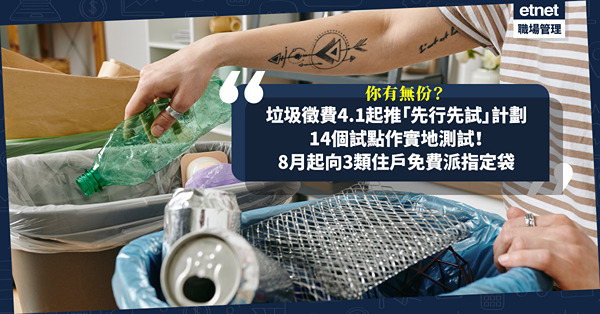 垃圾徵費4.1起推「先行先試」計劃！14個試點作實地測試！8月正式實施初期向3類住戶免費派指定袋、標籤！即睇你有無份+派發安排