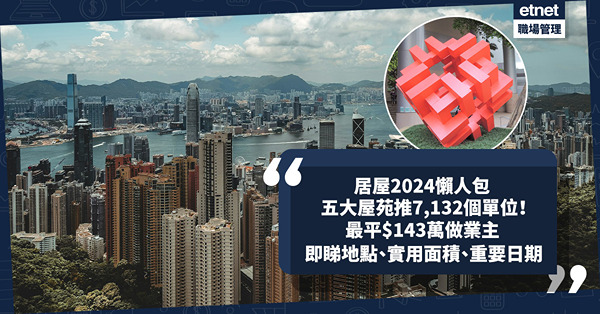 居屋2024懶人包！五大屋苑推7,132個單位！最平$143萬做業主！觀塘、油塘有份！即睇居屋地點、實用面積及重要日期