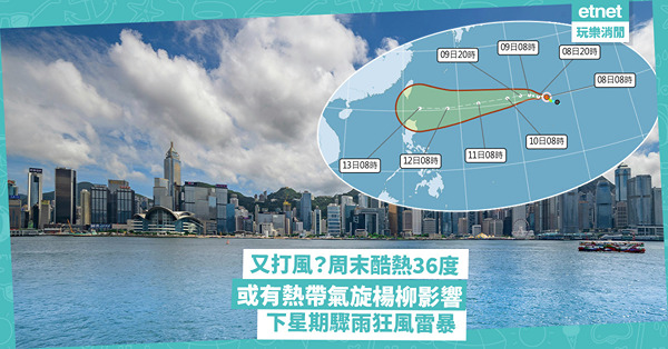 又打風？周末酷熱36度或有熱帶氣旋楊柳影響，下星期驟雨狂風雷...