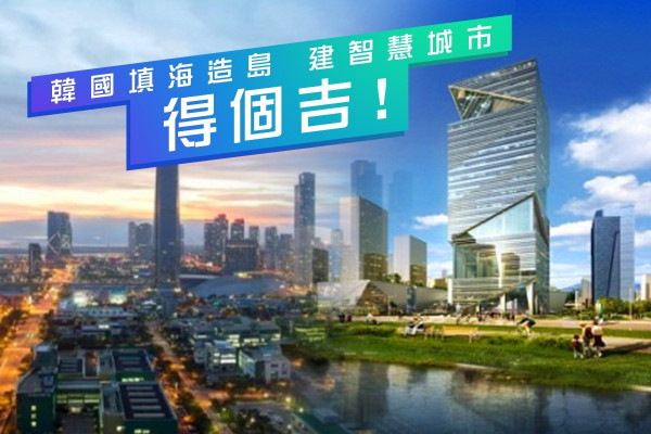 大興土木未必好 韓國填海造島建智慧城市得個吉！