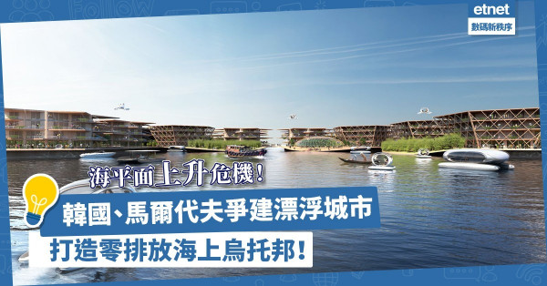 應對海平面上升危機！韓國、馬爾代夫2022年爭建漂浮城市，打造零排放海上烏托邦！