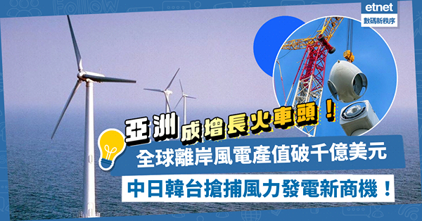全球離岸風電產值勢破千億美元！亞洲成增長火車頭！中、日、韓、台搶捕風力發電新商機！