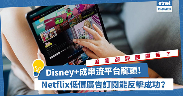 Disney+反超Netflix，成串流平台龍頭！Netflix推低價廣告訂閱反擊，搶攻亞太區市場？