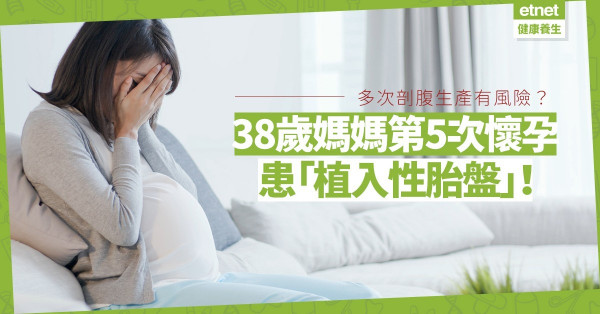 多次剖腹生產或有風險！38歲媽媽第5次懷孕患植入性胎盤！提早停經兼要做手術
