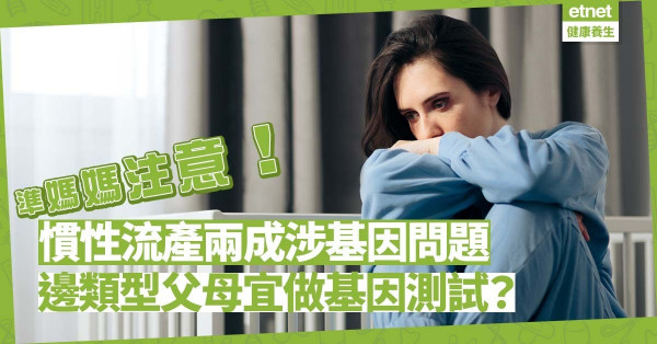 連續3次12周前自然流產？或是慣性流產！專家︰兩成關基因事！邊類型父母應做基因測試？