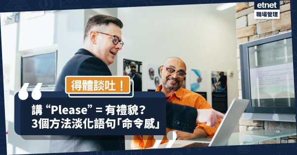 【說話藝術】說 “Please”等於有禮貌？如何淡化語句「命令感」，變得大體有禮？
