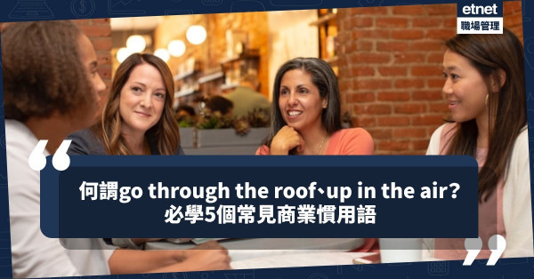 何謂go through the roof、up in the air？學識5個商業慣用語，避免誤解意思鬧笑話！