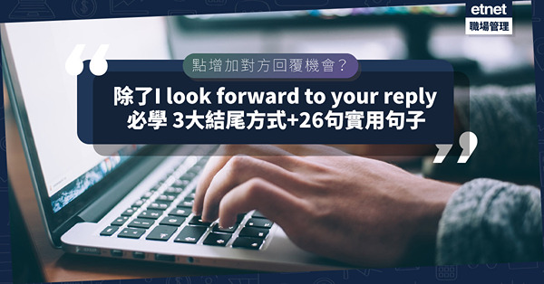 點增加對方回覆機會？除了I look forward to your reply，仲可以咁寫！必學3大電郵結尾方式＋26句實用句子