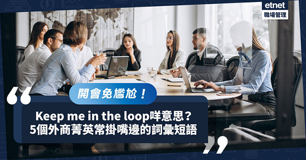 開會免尷尬！必學外商菁英常掛嘴邊5大詞彙、短語！Keep me in the loop是甚麼意思？