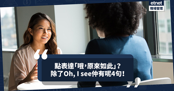 「哦，原來如此」除了Oh, I see，仲可以點講？可以用呢4句表達（附超實用例子）