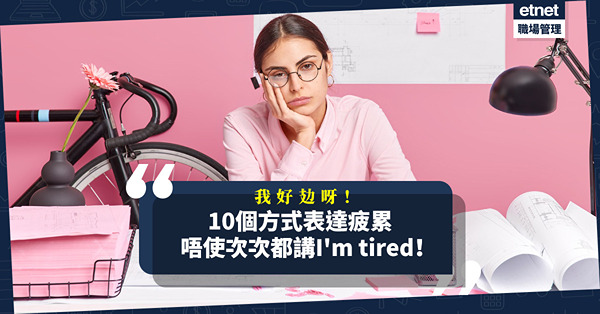 我好攰呀！原來spent可解作「極度疲勞」？教你10個方式表達疲累，唔使次次講I'm tired！