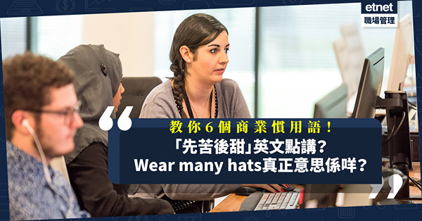 「先苦後甜」英文點講？ Wear many hats唔係解戴好多帽？一文學識6個商業慣用語