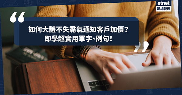 如何大體不失霸氣通知客戶加價？即學關於產品價格調漲單字、例句，免關公災難