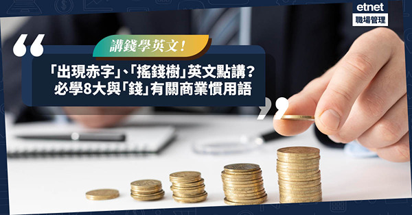 職場英語 | 「出現赤字」、「搖錢樹」英文是甚麼？必學8個和「錢」有關的商業慣用語！