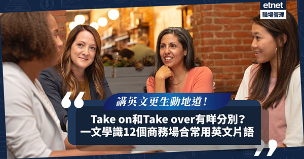 商務英語 | Take on和Take over有咩分別？必學12個商務場合常用片語Phrasal Verb，生動、地道