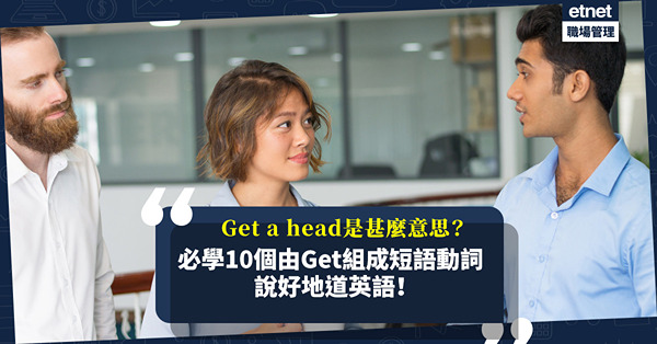 地道英語 | Get ahead、Get behind with是甚麼意思？10個由Get組成的英文短語動詞，溝通超實用！