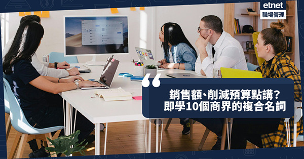 商業英文｜銷售額、削減預算點講？即學10個商界常見的複合名詞！像Native speaker般傾生意、講公事