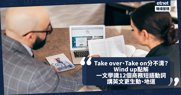 商業英文 | Wind up、Shake up、Step up點解？Take over與Take on有何分別？一文學識12個商務常用Phrasal Verbs短語動詞！講英文更生動、地道
