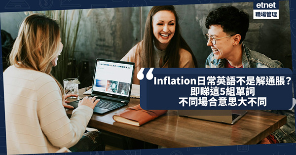 商業英文 | Inflation=通脹？日常英語原來有其他意思！不同場合使用這5組單詞意思大不同！