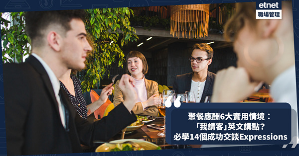商業英語 │ 聚餐應酬點用英文講「我請客」？公開6大實用情境+14個成功交談必備Expressions！暢所欲言助建立合作關係！