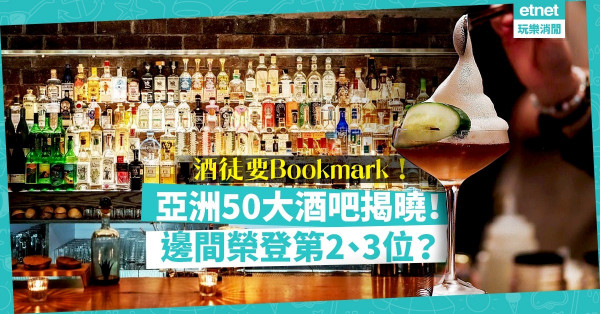 【酒鬼注意】亞洲50大酒吧出爐！8間本地薑上榜，邊兩間榮登第2、3位？