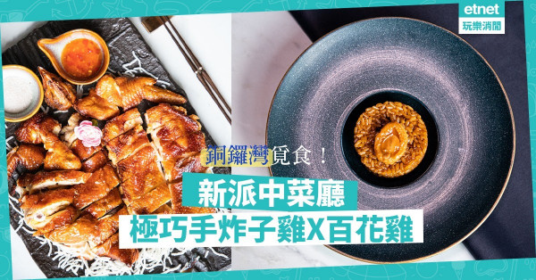 【疫後覓食】銅鑼灣新派中菜登場！極巧手炸子雞x百花雞，口感層層疊