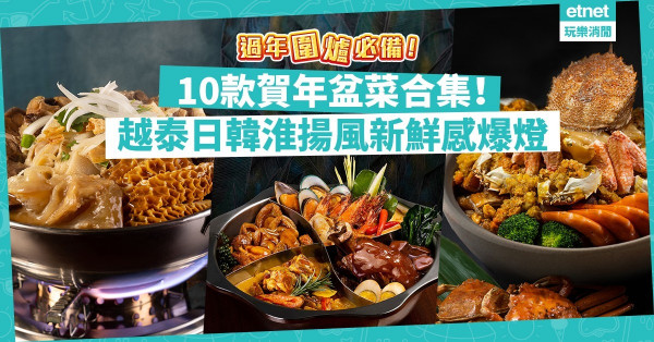 【過年開餐】超新口味盆菜合集！越式全牛、日韓風、毛蟹、內蒙羊盆菜，團年賀年圍爐啱晒！