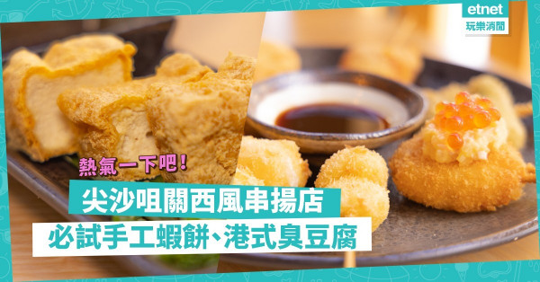 串串金黃香脆！尖沙咀關西風串揚店，必試手工製三文魚子蝦餅、港式臭豆腐！期間限定$1追加炸串！