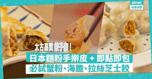 高質餃子店登陸太古！必試人氣蟹粉、海膽、黑松露、拉絲芝士餃！日本麵粉手擀皮、即點即包皮薄餡靚！