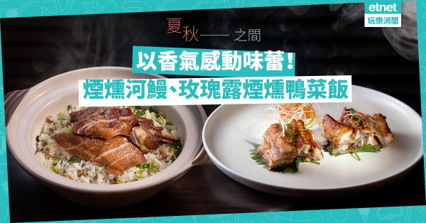香噴噴！酒店淮揚風煙燻河鰻、玫瑰露煙燻鴨菜飯，以茶燻香刺激食欲味蕾！