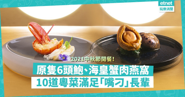 2021中秋節開餐推介 | 中秋豪盡！10道菜矜貴晚宴，原隻六頭湯鮑、竹笙海皇蟹肉燴燕窩，滿足「嘴刁」長輩！