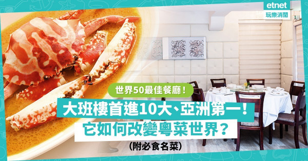 世界50最佳餐廳 | 大班樓首進十大、亞洲第一！雞油花雕蒸花蟹、第一刀叉燒、禮雲子柚皮冬瓜，傳統菜怎樣改變粵菜世界？