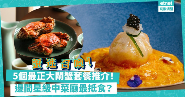 大閘蟹2021｜蟹迷召喚！5個最正大閘蟹套餐推介！邊間米芝蓮餐廳大閘蟹餐最抵食？邊個套餐有3隻蟹？