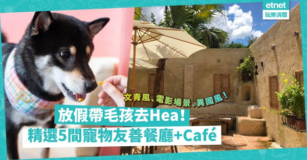 放假、跨年！一於帶毛孩去Hea！精選5間毛孩啱去Cafe、餐廳！文青、電影場景、異國風齊晒！